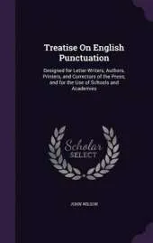 Treatise on English Punctuation: Designed for Letter-Writers, Authors, Printers, and Correctors of the Press; And for the Use of Schools and Academies