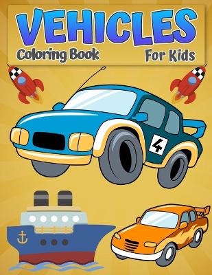 Coloring Book Vehicles For Kids: Cars, Trucks, Bikes, Planes, Boats And Vehicles Coloring Book For Boys Aged 2-12