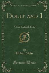 Dolly and I: A Story for Little Folks (Classic Reprint)