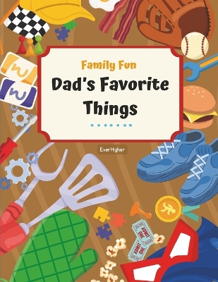 Dad's Favorite Things!: Activity Book Designed To Help Dads and Kids Connect; Share Childhood Memories! Fun & Interactive! Ages 6 - 11 (Family Fun Series)