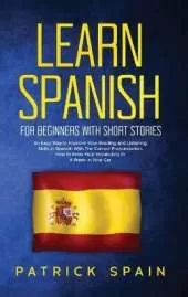 Learn Spanish for Beginners with Short Stories: An Easy Way to Improve Your Reading and Listening Skills in Spanish with the Correct Pronunciation. How to Grow Your Vocabulary in a Week in Your Car