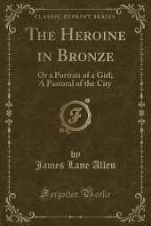 The Heroine in Bronze: Or a Portrait of a Girl; A Pastoral of the City (Classic Reprint)
