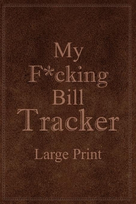 My F*cking Bill Tracker Large Print: Expense Notebook, Bill Payment Checklist, Monthly Expense Log