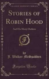 Stories of Robin Hood: And His Merry Outlaws (Classic Reprint)