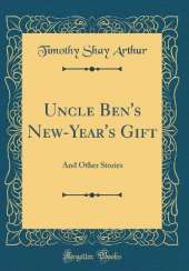 Uncle Ben's New-Year's Gift: And Other Stories (Classic Reprint)