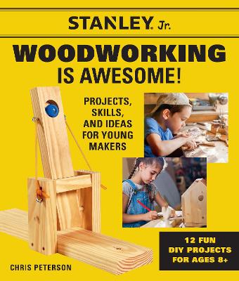 Stanley Jr. Woodworking is Awesome: Projects, Skills, and Ideas for Young Makers - 12 Fun DIY Projects for Ages 8+