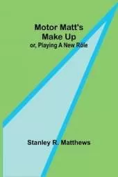 Motor Matt's Make Up; or, Playing a New R�le