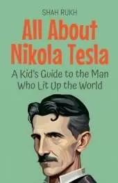 All About Nikola Tesla: A Kid's Guide to the Man Who Lit Up the World