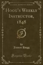 Hoggs Weekly Instructor, 1848, Vol. 1 (Classic Reprint)