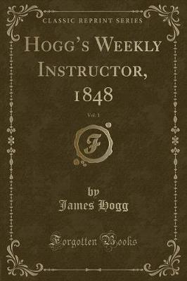 Hoggs Weekly Instructor, 1848, Vol. 1 (Classic Reprint)