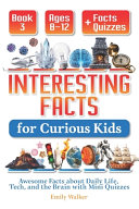 Interesting Facts for Curious Kids Ages 8-12 (Book 3): Awesome Facts about Daily Life, Tech, and the Brain with Mini Quizzes