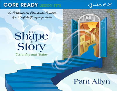 Core Ready Lesson Sets for Grades 6-8: A Staircase to Standards Success for English Language Arts, The Shape of Story: Yesterday and Today