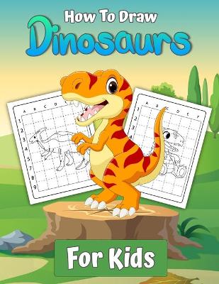 How To Draw Dinosaurs for Kids: Learn To Draw Dinosaurs A Step by Step Drawing Book gift for kids and young artists