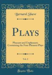 Plays, Vol. 2: Pleasant and Unpleasant; Containing the Four Pleasant Plays (Classic Reprint)