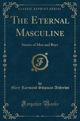 The Eternal Masculine: Stories of Men and Boys (Classic Reprint)