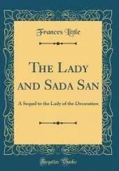 The Lady and Sada San: A Sequel to the Lady of the Decoration (Classic Reprint)