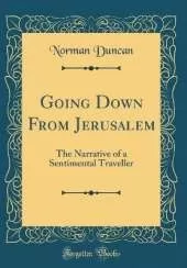Going Down From Jerusalem: The Narrative of a Sentimental Traveller (Classic Reprint)