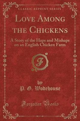 Love Among the Chickens: A Story of the Haps and Mishaps on an English Chicken Farm (Classic Reprint)