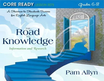 Core Ready Lesson Sets for Grades 6-8: A Staircase to Standards Success for English Language Arts, The Road to Knowledge: Information and Research