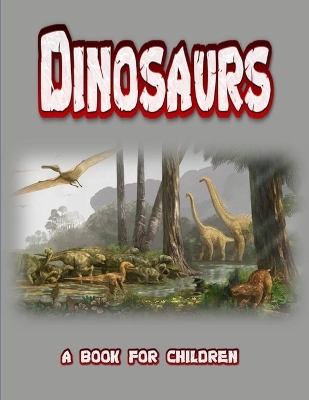 Dinosaurs - a book for children: real dinosaurs brought to life