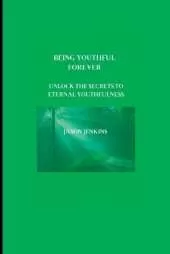 Being Youthful Forever: Unlock the Secrets to Eternal Youthfulness