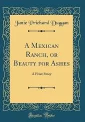 A Mexican Ranch, or Beauty for Ashes: A Prize Story (Classic Reprint)