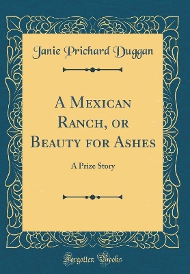 A Mexican Ranch, or Beauty for Ashes: A Prize Story (Classic Reprint)