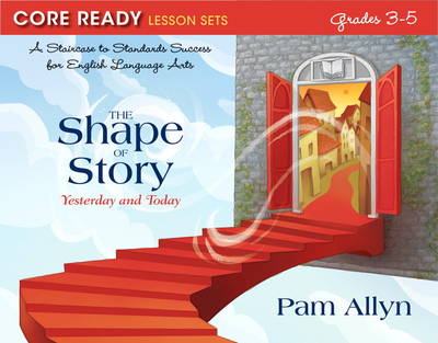 Core Ready Lesson Sets for Grades 3-5: A Staircase to Standards Success for English Language Arts, The Shape of Story: Yesterday and Today