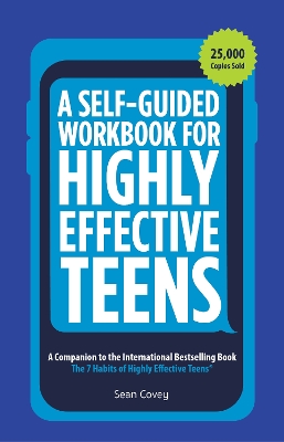 A Self-Guided Workbook for Highly Effective Teens: A Companion to the Best Selling 7 Habits of Highly Effective Teens (Gift for Teens and Tweens) (Age 10-17)