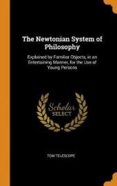 The Newtonian System of Philosophy: Explained by Familiar Objects, in an Entertaining Manner, for the Use of Young Persons