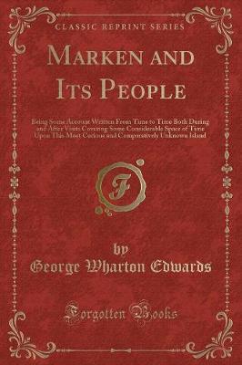 Marken and Its People: Being Some Account Written From Time to Time Both During and After Visits Covering Some Considerable Space of Time Upon This Most Curious and Comparatively Unknown Island (Classic Reprint)