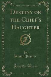 Destiny or the Chief's Daughter, Vol. 1 of 2 (Classic Reprint)