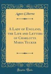 A Lady of England, the Life and Letters of Charlotte Maria Tucker (Classic Reprint)