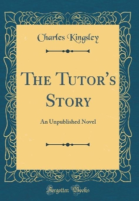 The Tutor's Story: An Unpublished Novel (Classic Reprint)