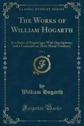 The Works of William Hogarth, Vol. 1: In a Series of Engravings; With Descriptions, and a Comment on Their Moral Tendency (Classic Reprint)