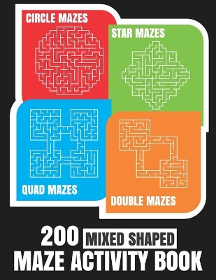 200 Maze Activity Book: 200 Mixed Shaped Fun and Challenging Mazes: Circle, Quad, Star and Double Quad Mazes: Perfect for Smart Teens and Adults: Large Print