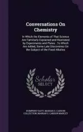 Conversations On Chemistry: In Which the Elements of That Science Are Familiarly Explained and Illustrated by Experiments and Plates: To Which Are Added, Some Late Discoveries On the Subject of the Fixed Alkalies