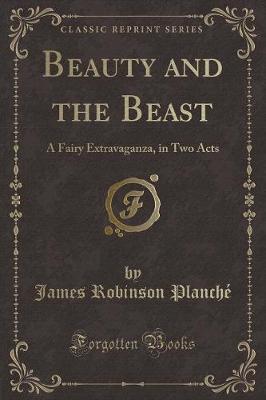 Beauty and the Beast: A Fairy Extravaganza, in Two Acts (Classic Reprint)