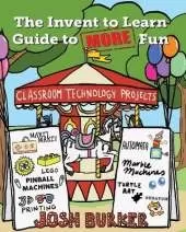 The Invent to Learn Guide to MORE Fun: Makerspace, Classroom, Library, and Home STEM Projects