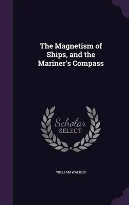 The Magnetism of Ships, and the Mariner's Compass