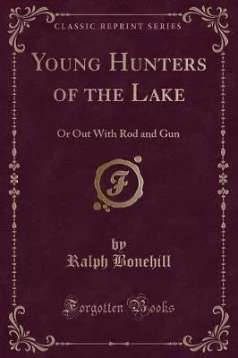 Young Hunters of the Lake: Or Out with Rod and Gun (Classic Reprint)