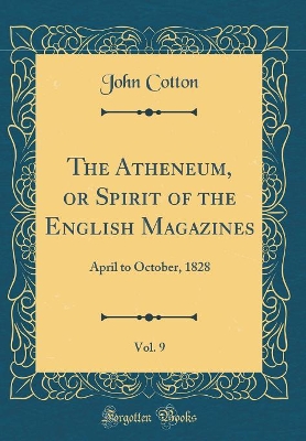 The Atheneum, or Spirit of the English Magazines, Vol. 9: April to October, 1828 (Classic Reprint)