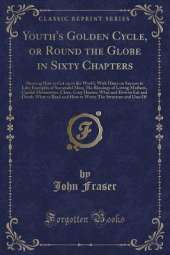 Youth's Golden Cycle, or Round the Globe in Sixty Chapters: Showing How to Get on in the World, With Hints on Success in Life; Examples of Successful Men; The Blessings of Loving Mothers, Careful Housewives, Clean, Cozy Homes; What and How to Eat and Drin