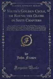 Youth's Golden Cycle, or Round the Globe in Sixty Chapters: Showing How to Get on in the World, With Hints on Success in Life; Examples of Successful Men; The Blessings of Loving Mothers, Careful Housewives, Clean, Cozy Homes; What and How to Eat and Drin