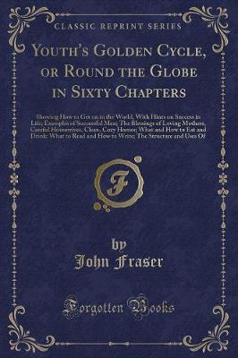Youth's Golden Cycle, or Round the Globe in Sixty Chapters: Showing How to Get on in the World, With Hints on Success in Life; Examples of Successful Men; The Blessings of Loving Mothers, Careful Housewives, Clean, Cozy Homes; What and How to Eat and Drin