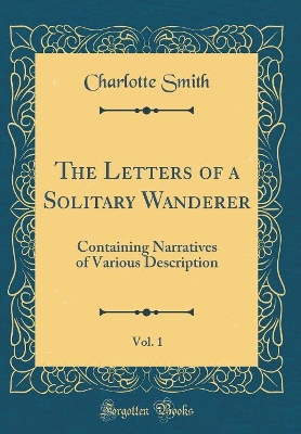The Letters of a Solitary Wanderer, Vol. 1: Containing Narratives of Various Description (Classic Reprint)