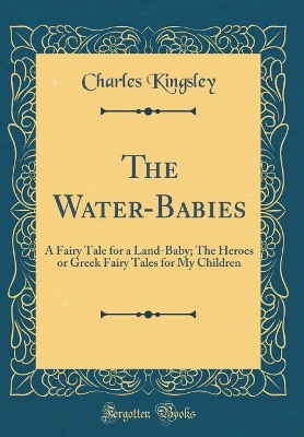 The Water-Babies: A Fairy Tale for a Land-Baby; The Heroes or Greek Fairy Tales for My Children (Classic Reprint)