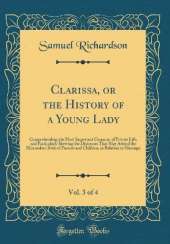 Clarissa, or the History of a Young Lady, Vol. 3 of 4: Comprehending the Most Important Concerns of Private Life, and Particularly Shewing the Distresses That May Attend the Misconduct Both of Parents and Children, in Relation to Marriage