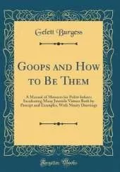 Goops and How to Be Them: A Manual of Manners for Polite Infants Inculcating Many Juvenile Virtues Both by Precept and Examples, With Ninety Drawings (Classic Reprint)