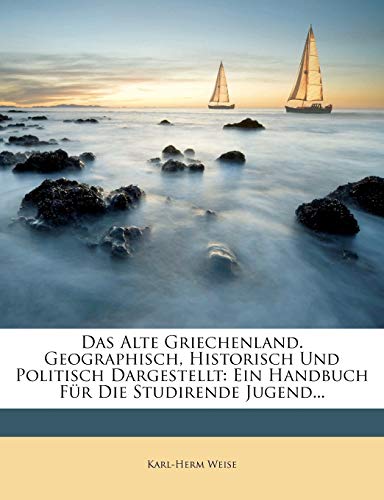 Das Alte Griechenland. Geographisch, Historisch Und Politisch Dargestellt: Ein Handbuch Für Die Studirende Jugend